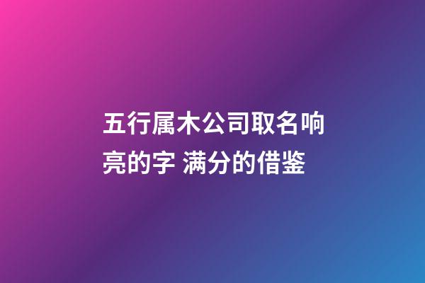 五行属木公司取名响亮的字 满分的借鉴-第1张-公司起名-玄机派